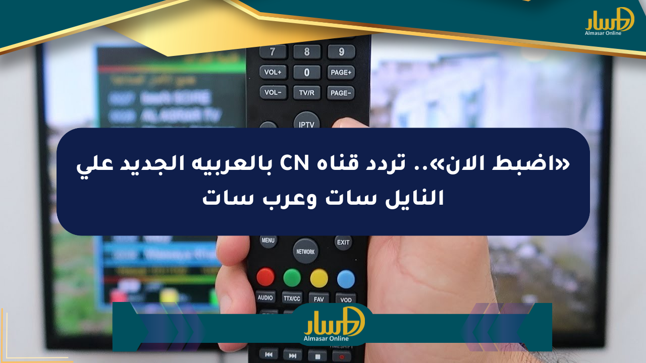«اضبط الآن».. تردد قناة CN بالعربية الجديد على النايل سات وعرب سات
